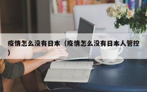 疫情怎么没有日本（疫情怎么没有日本人管控）